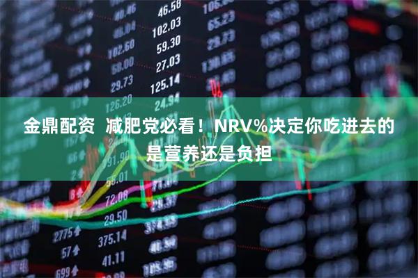 金鼎配资  减肥党必看！NRV%决定你吃进去的是营养还是负担
