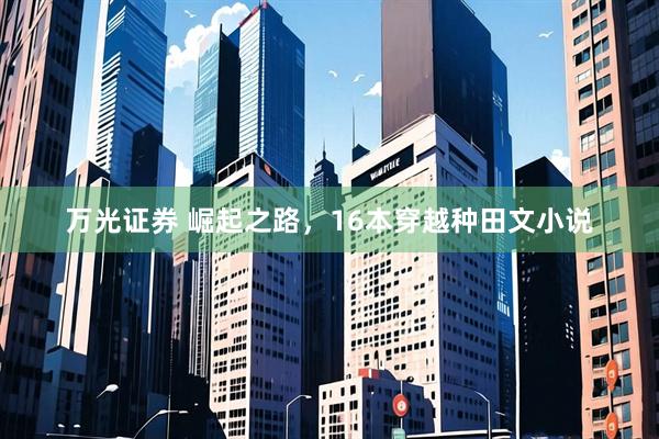万光证券 崛起之路，16本穿越种田文小说