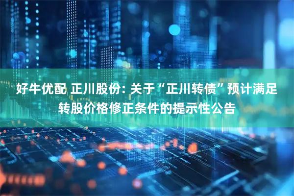 好牛优配 正川股份: 关于“正川转债”预计满足转股价格修正条件的提示性公告