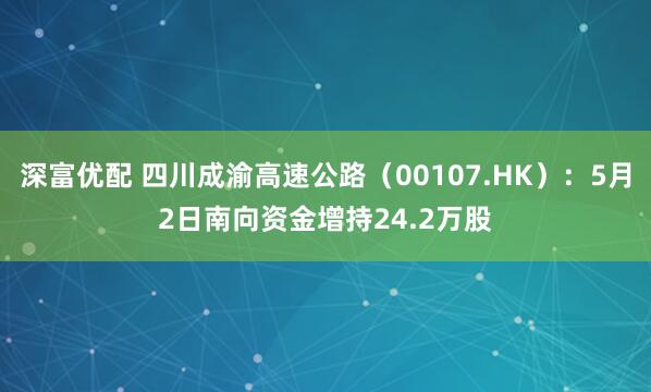 深富优配 四川成渝高速公路（00107.HK）：5月2日南向资金增持24.2万股