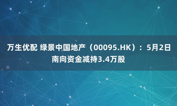 万生优配 绿景中国地产（00095.HK）：5月2日南向资金减持3.4万股