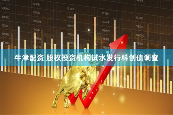 牛津配资 股权投资机构试水发行科创债调查
