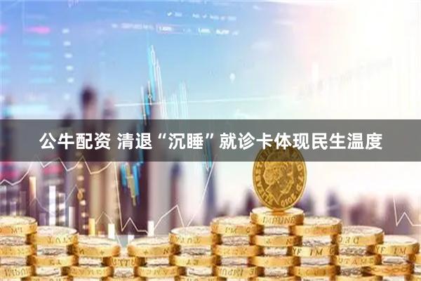 公牛配资 清退“沉睡”就诊卡体现民生温度