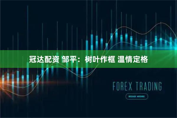 冠达配资 邹平：树叶作框 温情定格