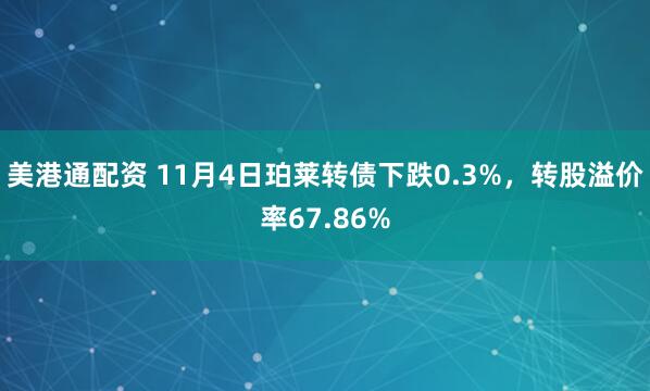 美港通配资 11月4日珀莱转债下跌0.3%,转股溢价率67.86%