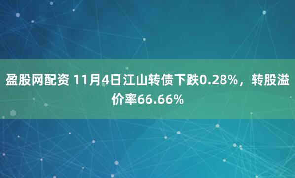 盈股网配资 11月4日江山转债下跌0.28%,转股溢价率66.66%
