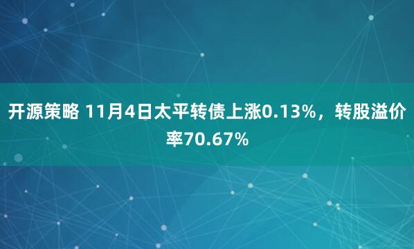 开源策略 11月4日太平转债上涨0.13%,转股溢价率70.67%