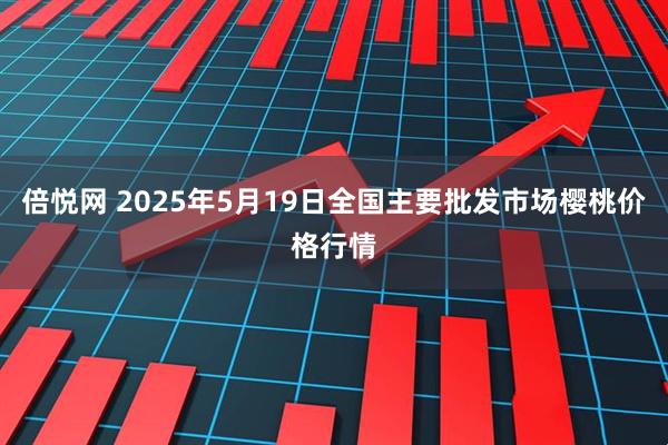倍悦网 2025年5月19日全国主要批发市场樱桃价格行情
