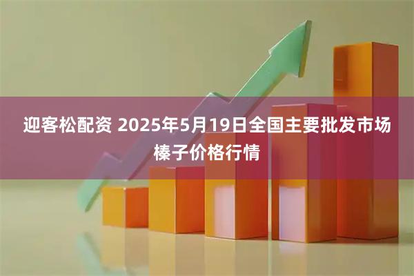 迎客松配资 2025年5月19日全国主要批发市场榛子价格行情