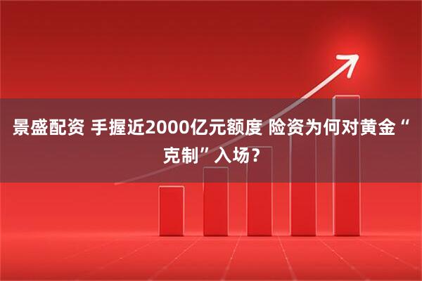 景盛配资 手握近2000亿元额度 险资为何对黄金“克制”入场？