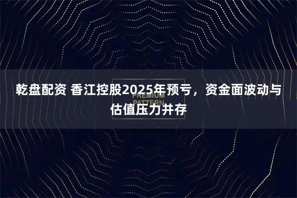 乾盘配资 香江控股2025年预亏，资金面波动与估值压力并存
