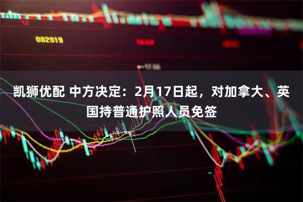 凯狮优配 中方决定:2月17日起,对加拿大、英国持普通护照人员免签