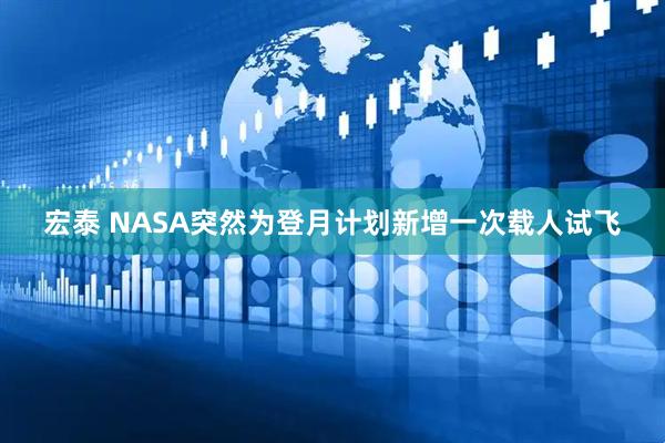 宏泰 NASA突然为登月计划新增一次载人试飞