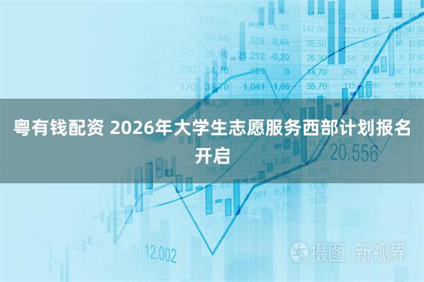 粤有钱配资 2026年大学生志愿服务西部计划报名开启