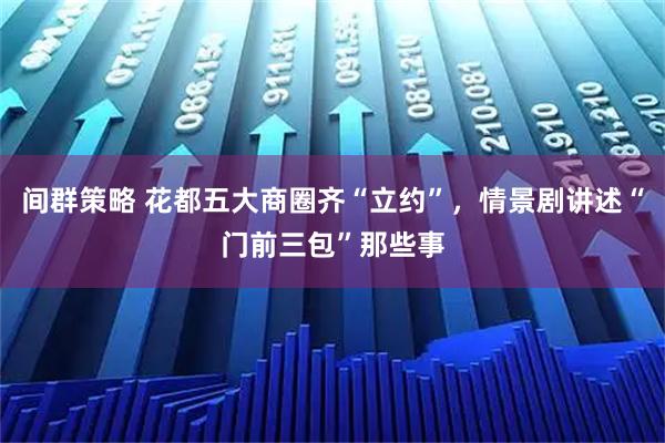 间群策略 花都五大商圈齐“立约”，情景剧讲述“门前三包”那些事